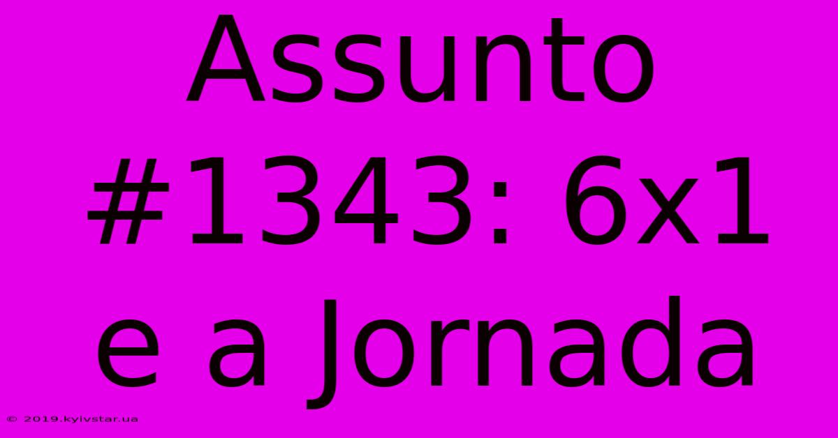 Assunto #1343: 6x1 E A Jornada