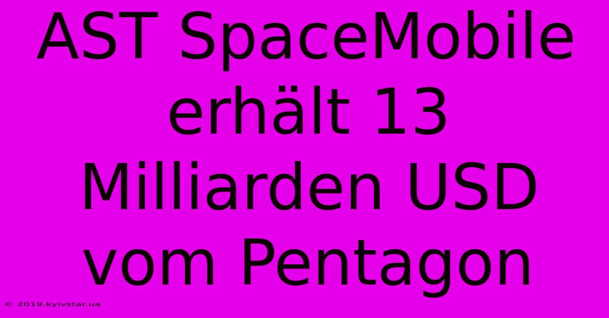 AST SpaceMobile Erhält 13 Milliarden USD Vom Pentagon