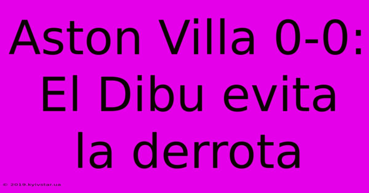 Aston Villa 0-0: El Dibu Evita La Derrota