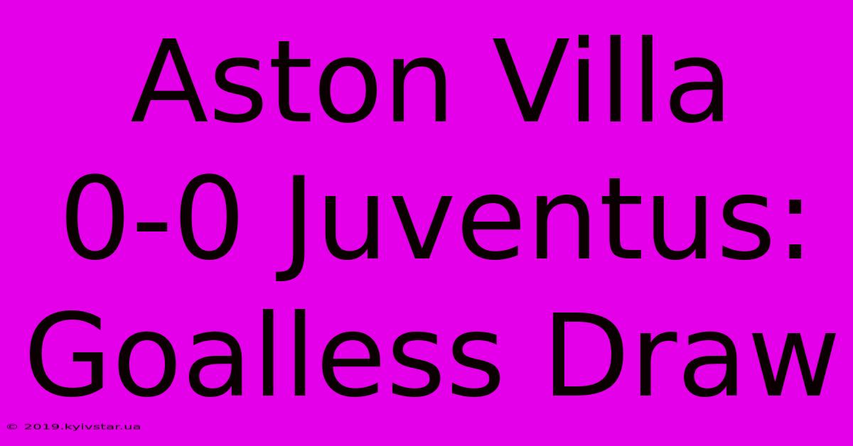 Aston Villa 0-0 Juventus: Goalless Draw