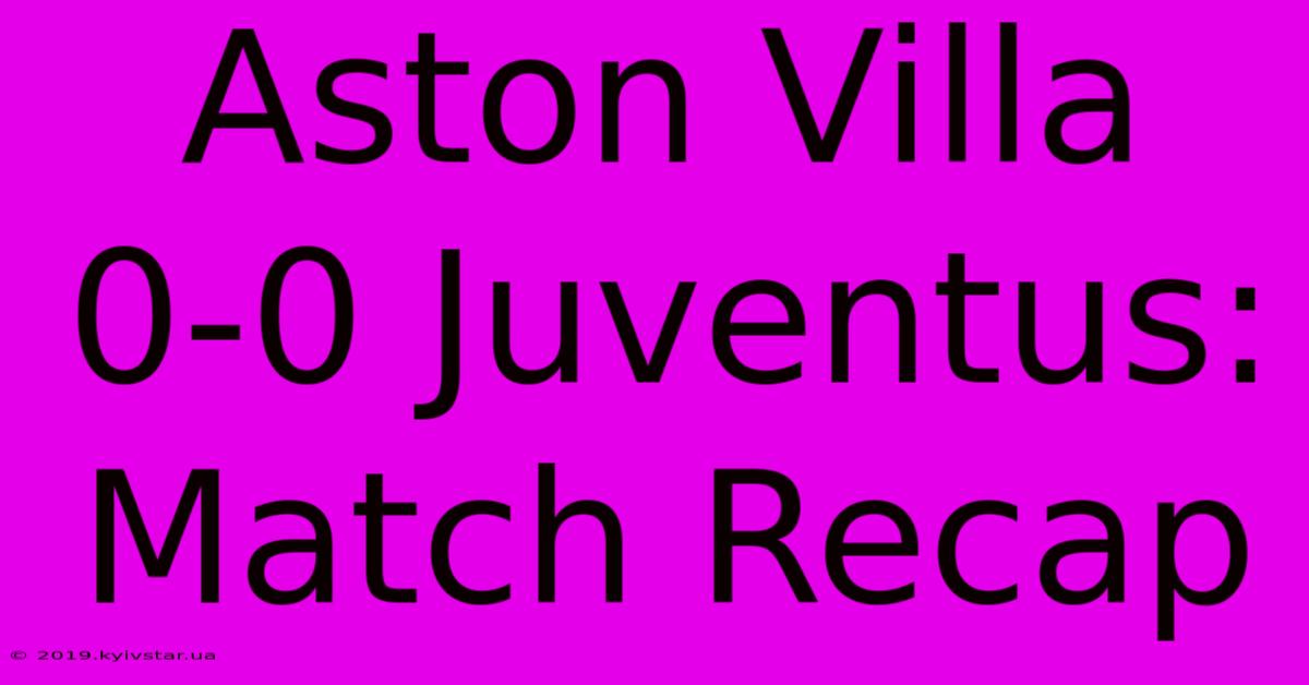 Aston Villa 0-0 Juventus: Match Recap