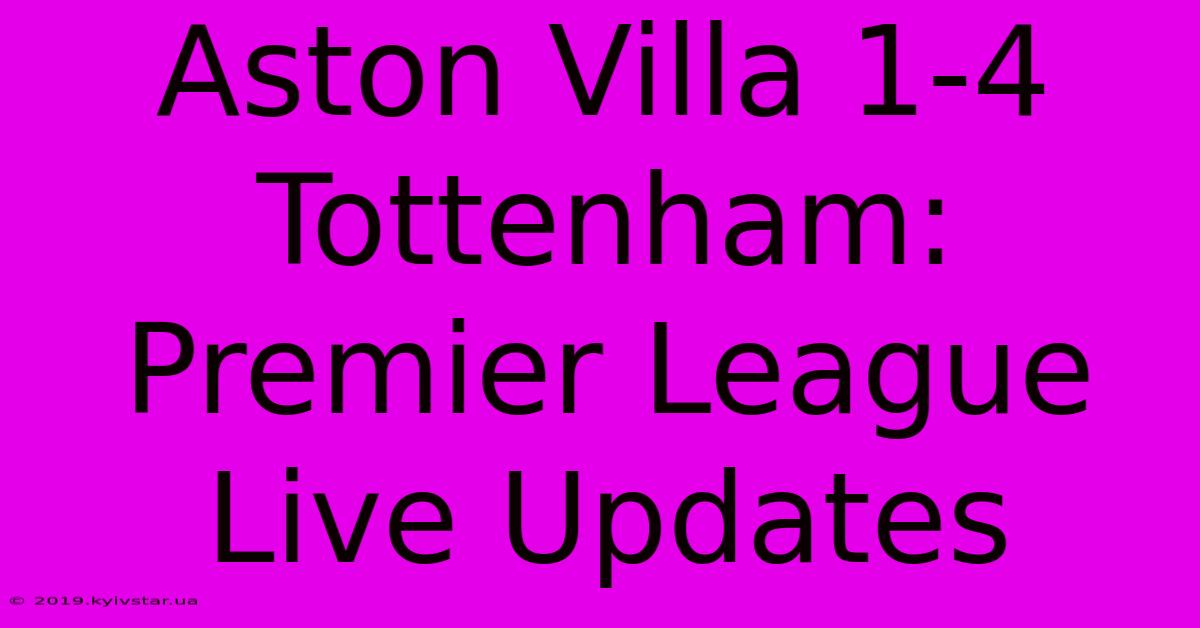 Aston Villa 1-4 Tottenham: Premier League Live Updates 