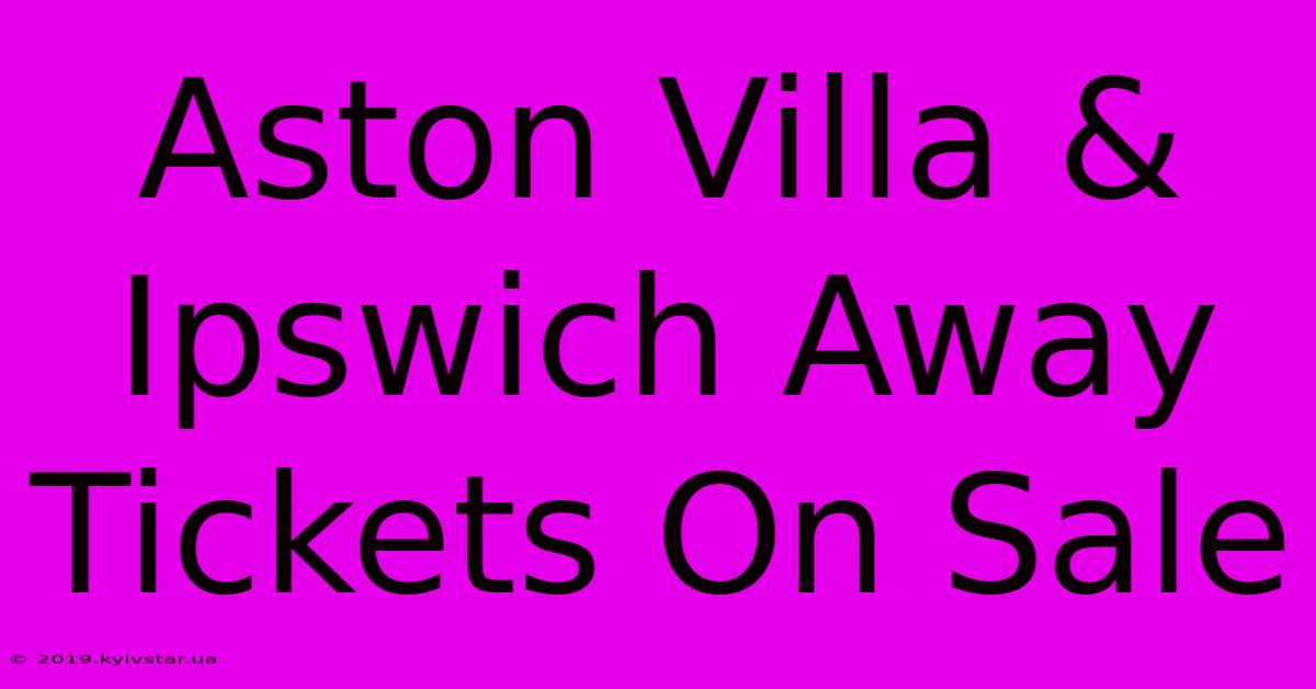 Aston Villa & Ipswich Away Tickets On Sale