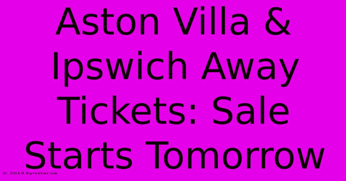 Aston Villa & Ipswich Away Tickets: Sale Starts Tomorrow