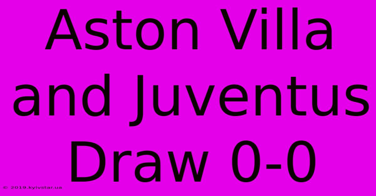 Aston Villa And Juventus Draw 0-0