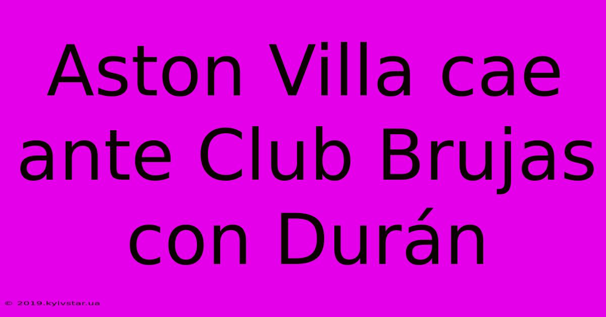 Aston Villa Cae Ante Club Brujas Con Durán