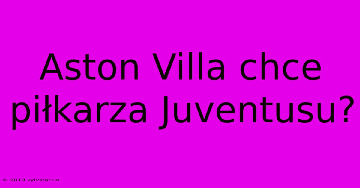 Aston Villa Chce Piłkarza Juventusu?