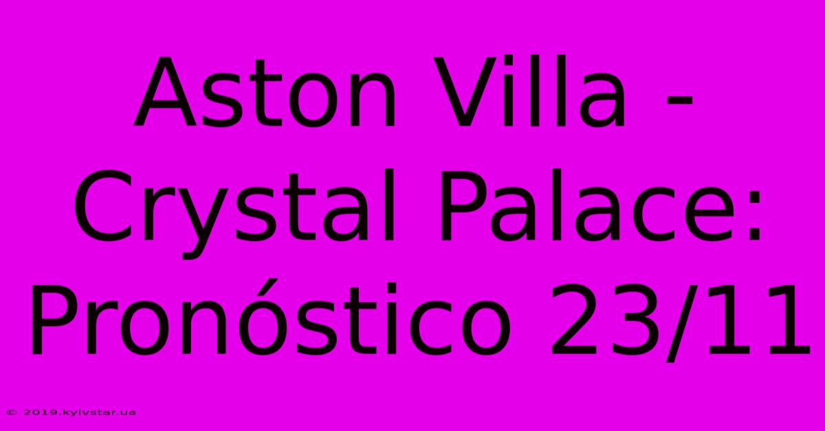 Aston Villa - Crystal Palace: Pronóstico 23/11