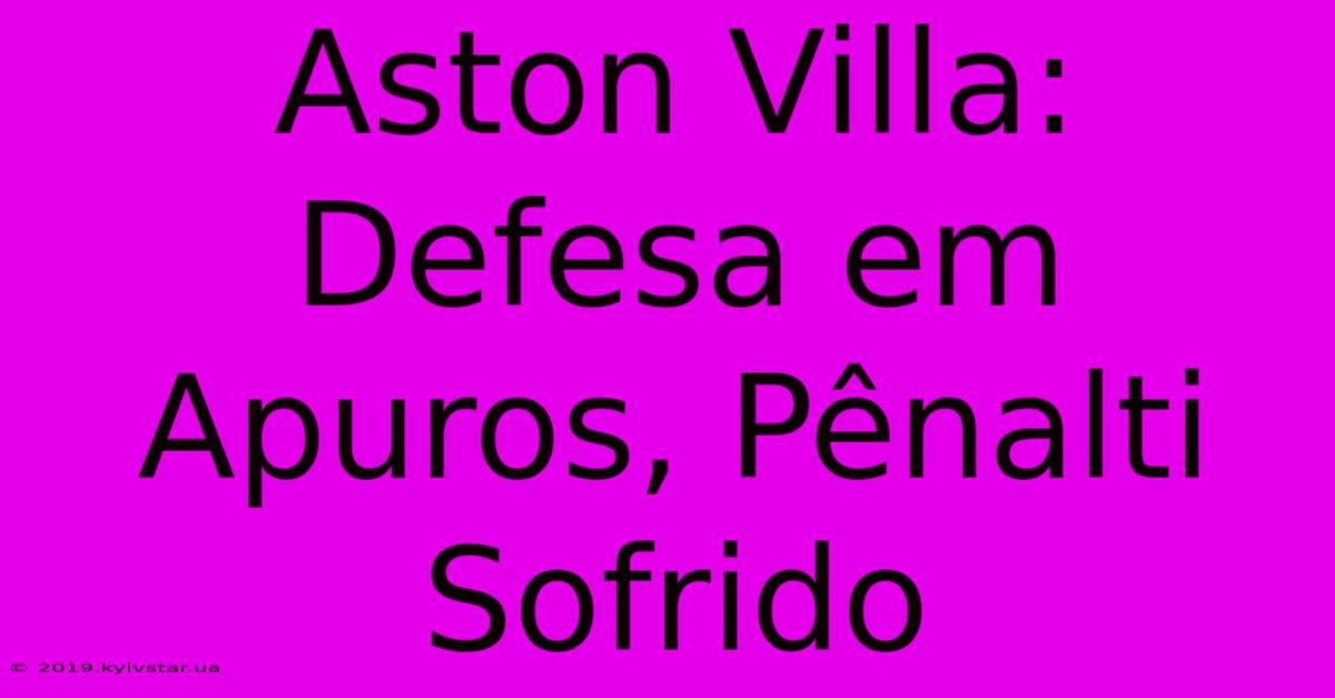 Aston Villa: Defesa Em Apuros, Pênalti Sofrido 