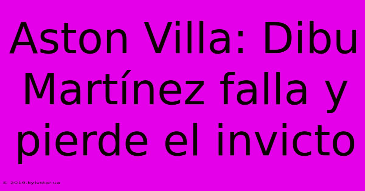 Aston Villa: Dibu Martínez Falla Y Pierde El Invicto