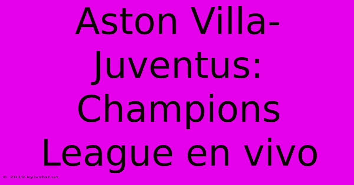 Aston Villa-Juventus: Champions League En Vivo