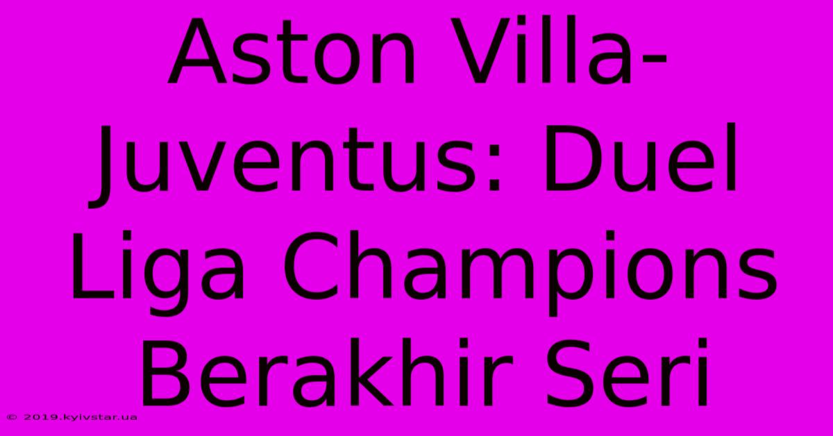 Aston Villa-Juventus: Duel Liga Champions Berakhir Seri