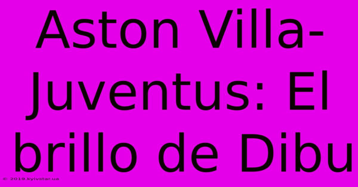 Aston Villa-Juventus: El Brillo De Dibu