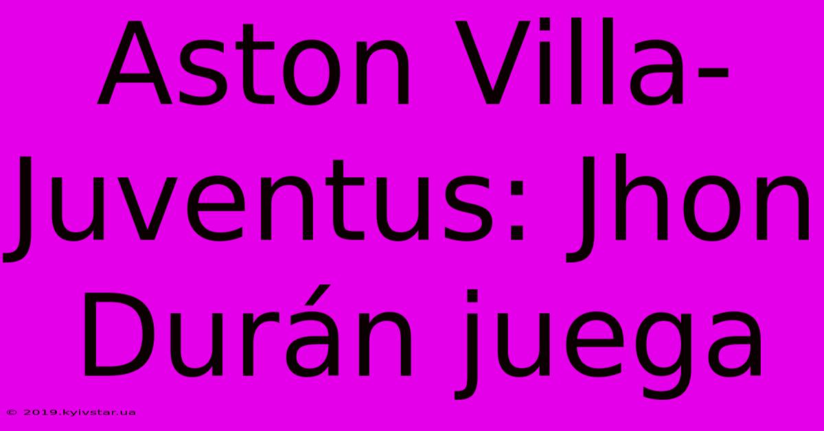 Aston Villa-Juventus: Jhon Durán Juega