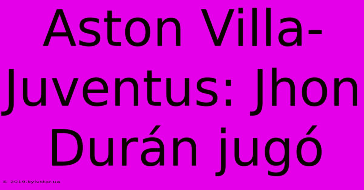 Aston Villa-Juventus: Jhon Durán Jugó