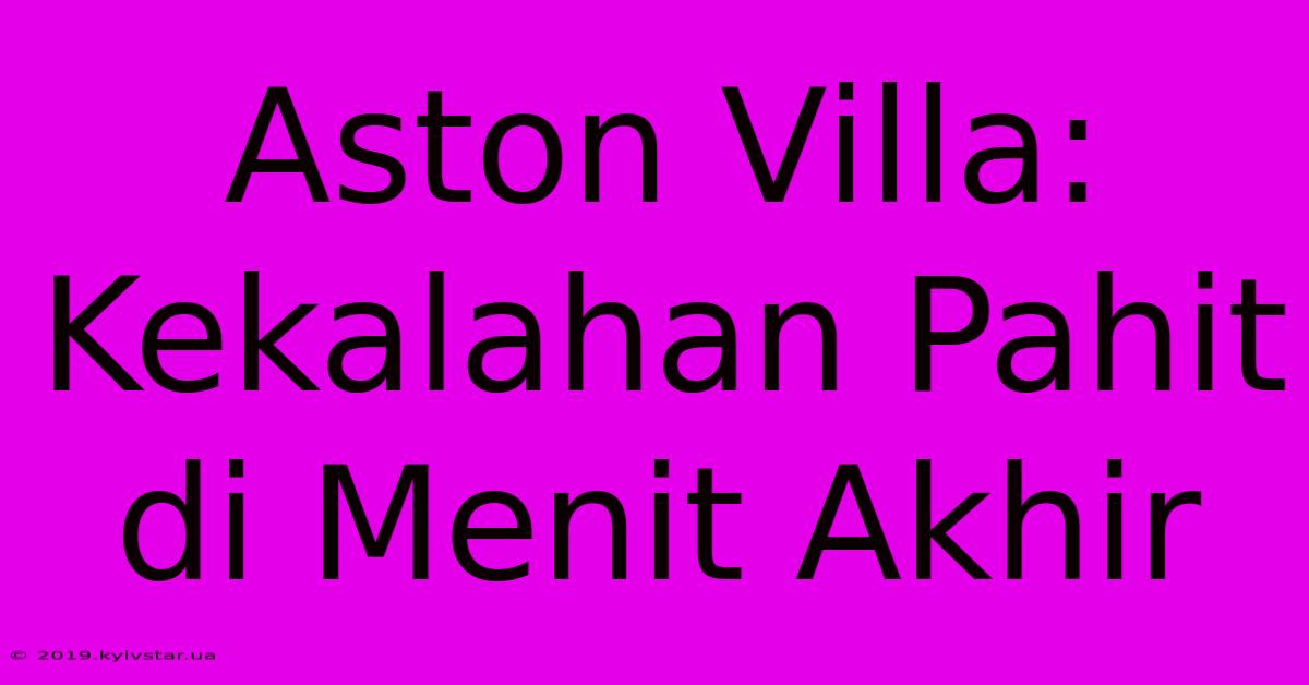 Aston Villa:  Kekalahan Pahit Di Menit Akhir