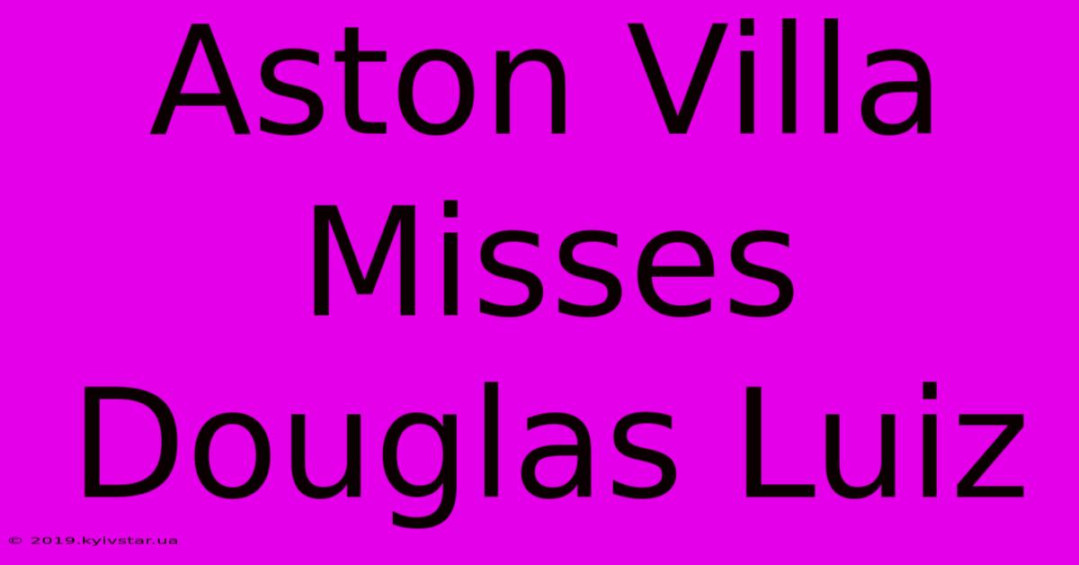 Aston Villa Misses Douglas Luiz