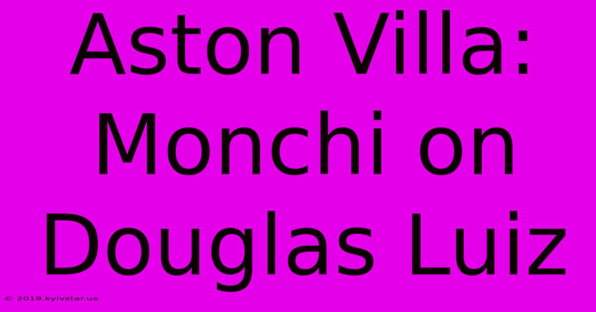 Aston Villa: Monchi On Douglas Luiz