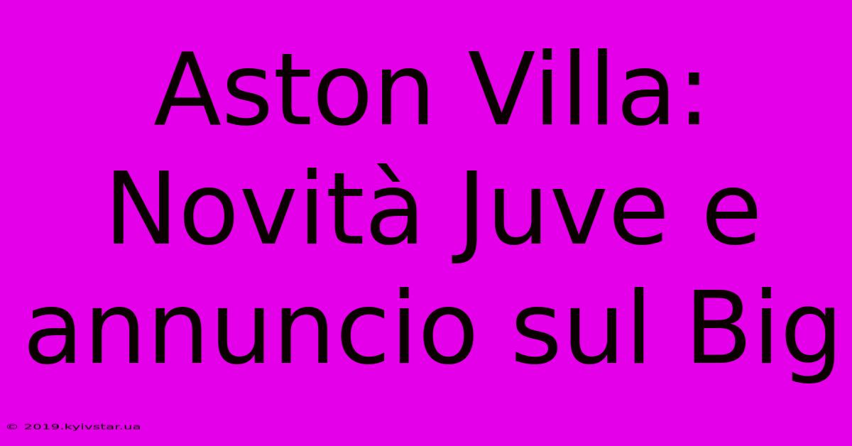 Aston Villa:  Novità Juve E Annuncio Sul Big