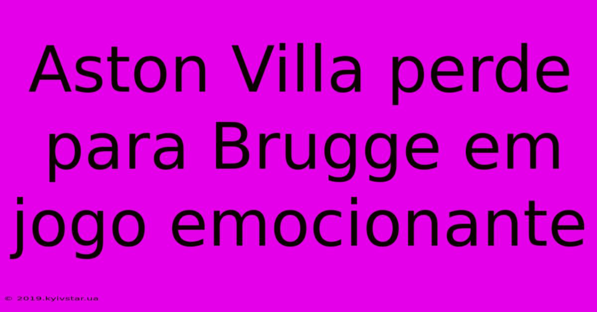 Aston Villa Perde Para Brugge Em Jogo Emocionante 