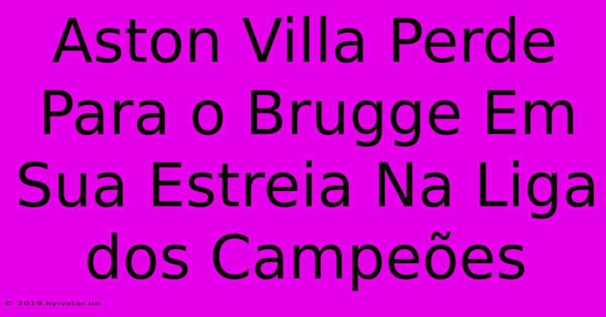 Aston Villa Perde Para O Brugge Em Sua Estreia Na Liga Dos Campeões