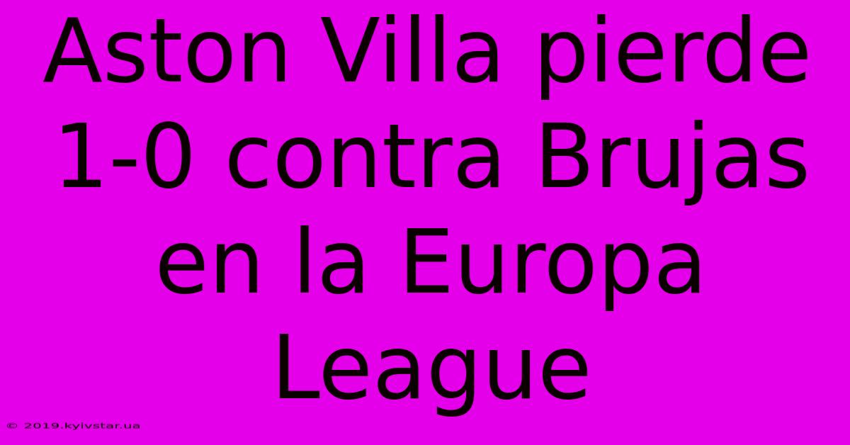 Aston Villa Pierde 1-0 Contra Brujas En La Europa League