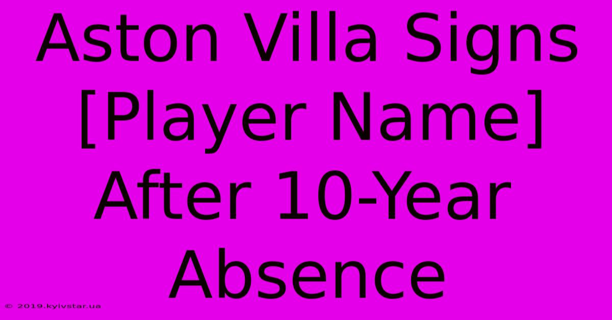 Aston Villa Signs [Player Name] After 10-Year Absence