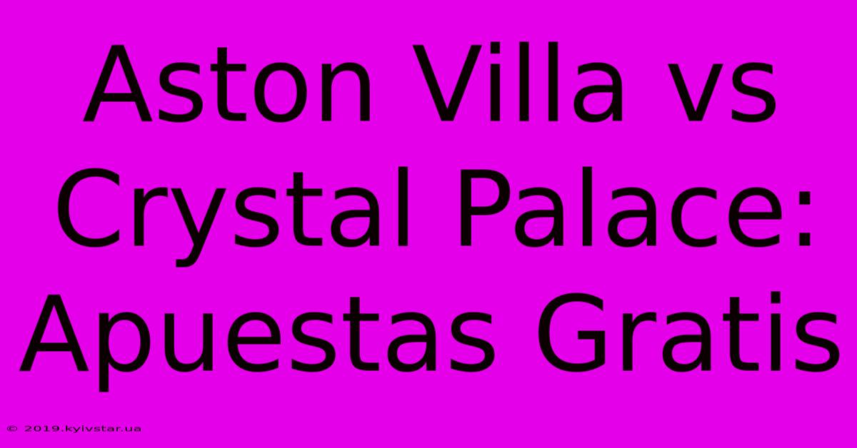 Aston Villa Vs Crystal Palace: Apuestas Gratis