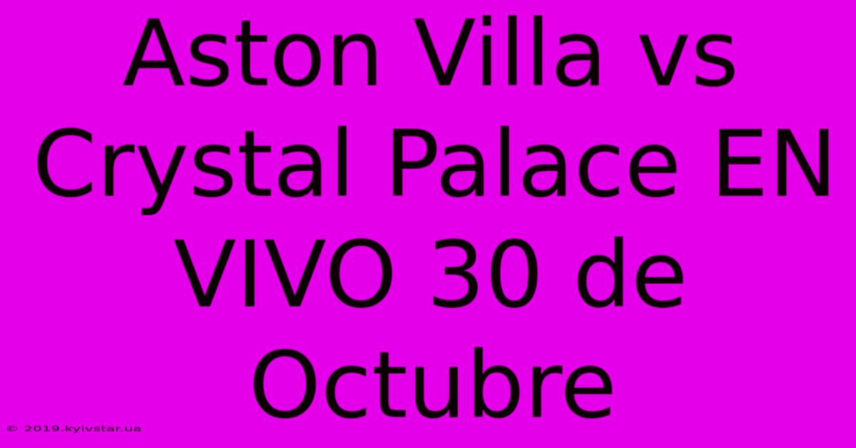 Aston Villa Vs Crystal Palace EN VIVO 30 De Octubre