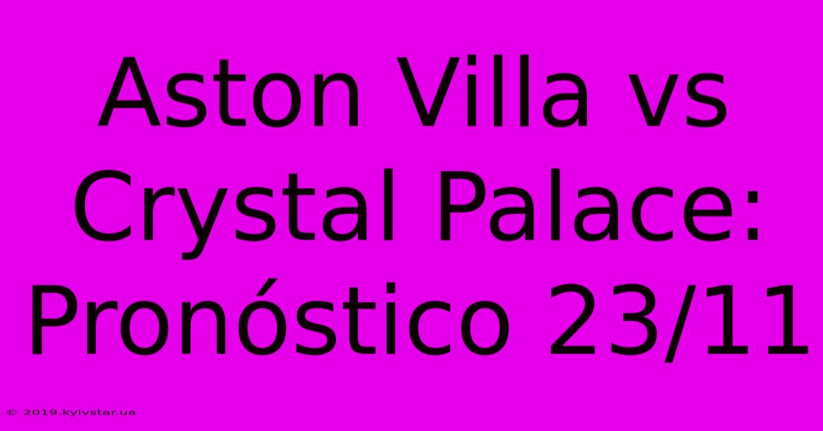 Aston Villa Vs Crystal Palace: Pronóstico 23/11