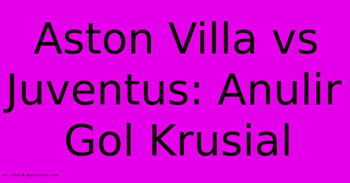 Aston Villa Vs Juventus: Anulir Gol Krusial