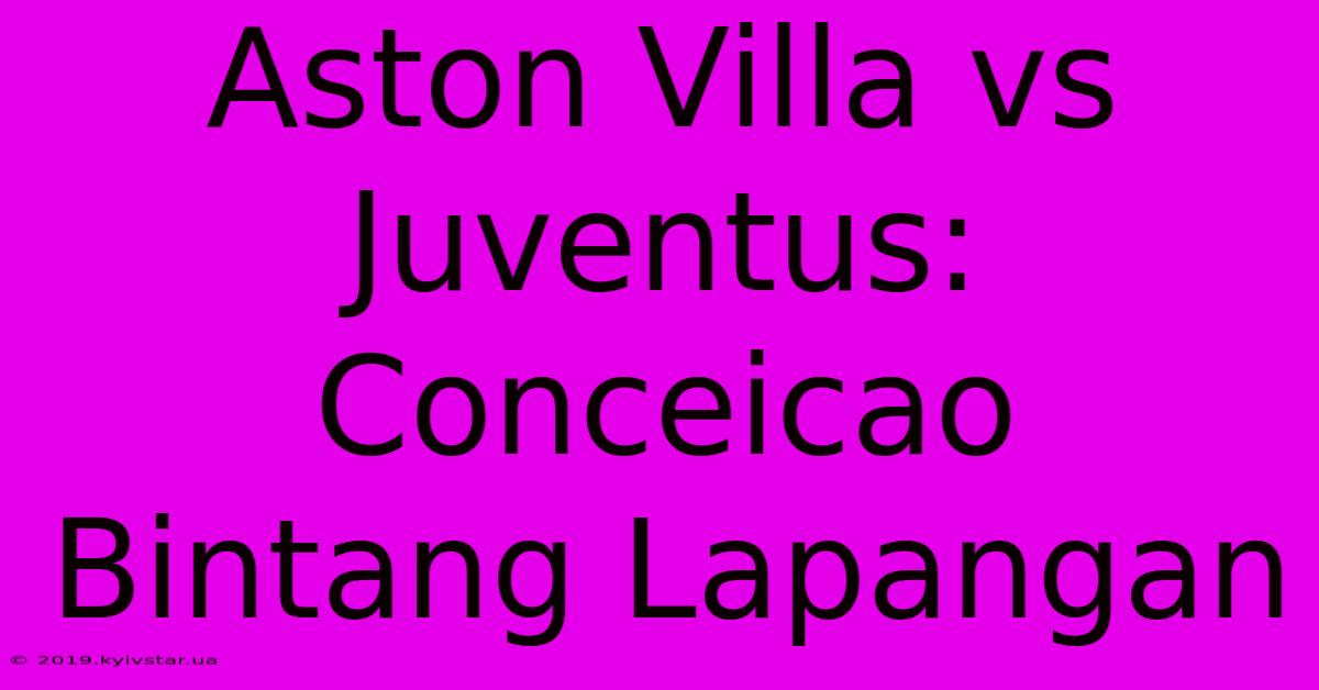 Aston Villa Vs Juventus: Conceicao Bintang Lapangan