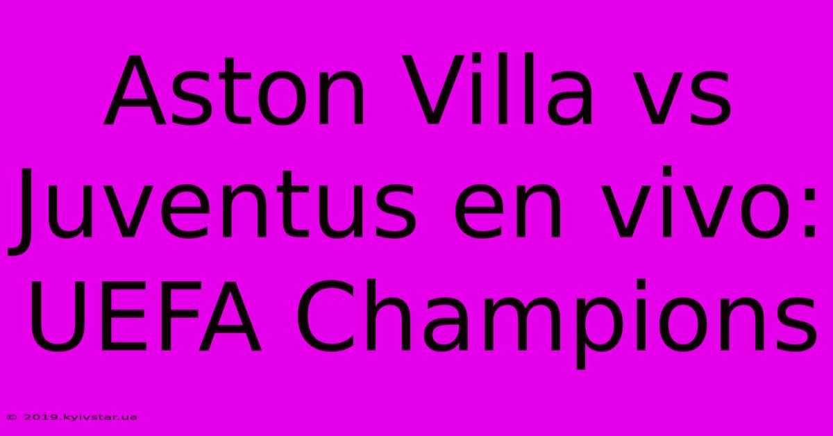 Aston Villa Vs Juventus En Vivo: UEFA Champions