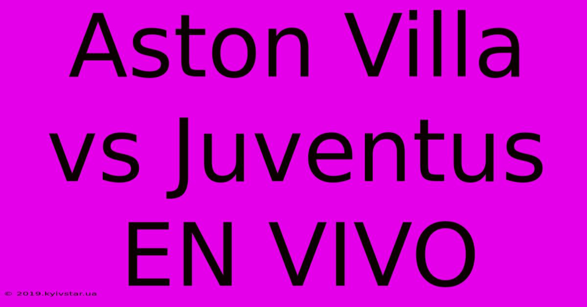 Aston Villa Vs Juventus EN VIVO