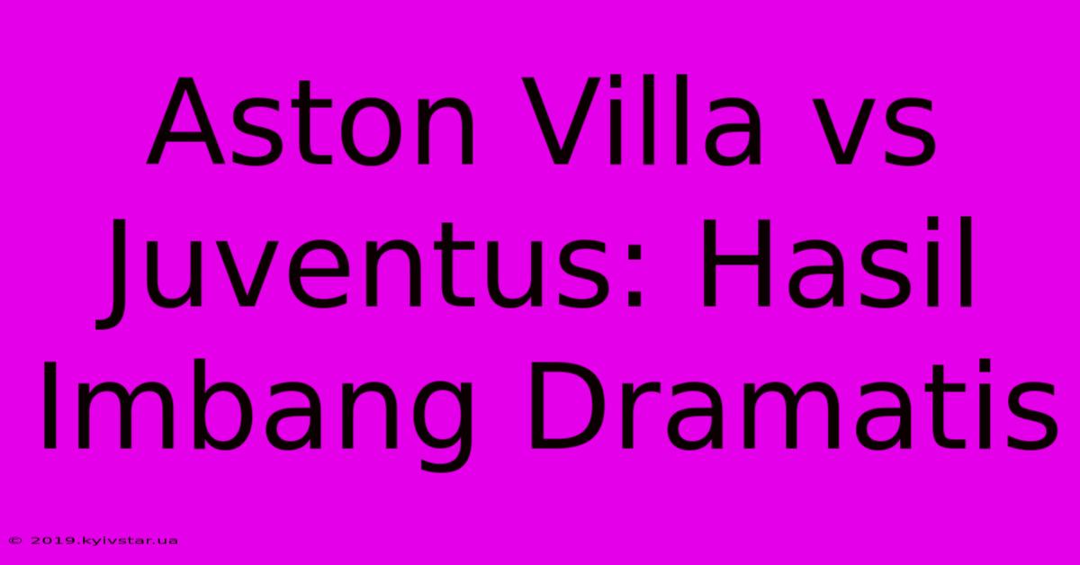 Aston Villa Vs Juventus: Hasil Imbang Dramatis