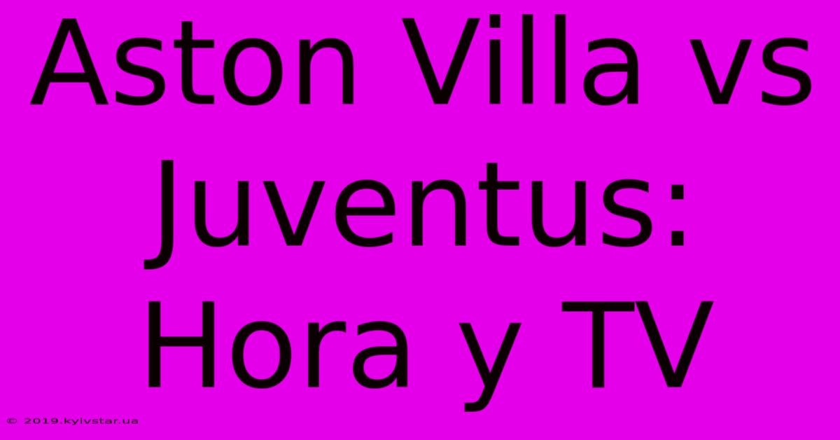 Aston Villa Vs Juventus: Hora Y TV