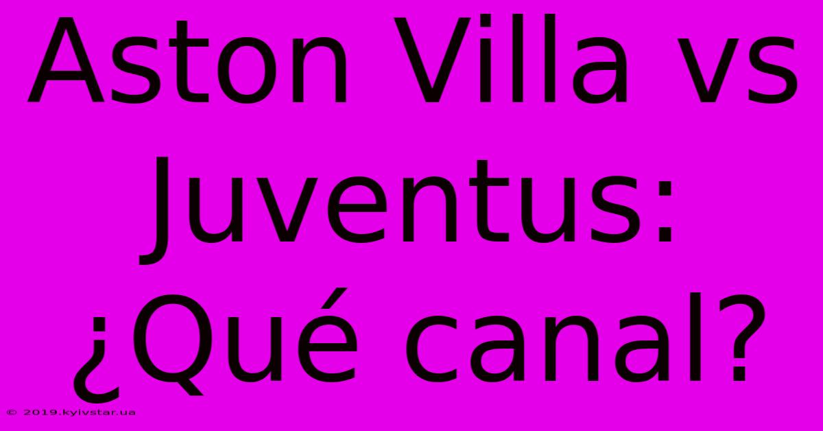 Aston Villa Vs Juventus: ¿Qué Canal?