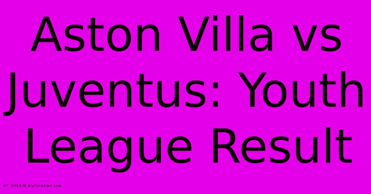 Aston Villa Vs Juventus: Youth League Result