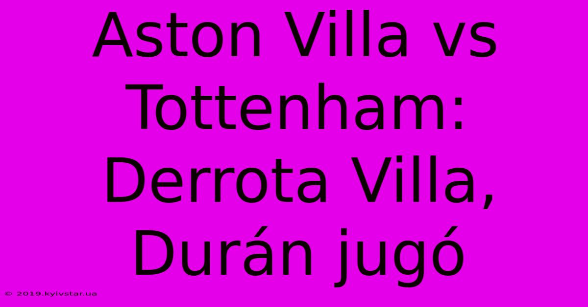 Aston Villa Vs Tottenham: Derrota Villa, Durán Jugó 