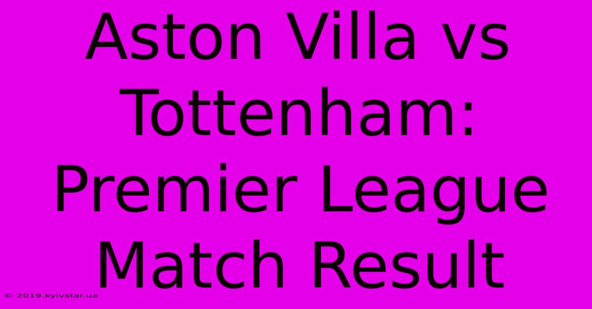 Aston Villa Vs Tottenham: Premier League Match Result 