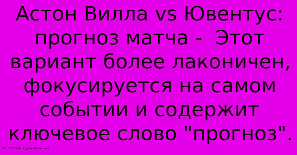 Астон Вилла Vs Ювентус: Прогноз Матча -  Этот Вариант Более Лаконичен,  Фокусируется На Самом Событии И Содержит Ключевое Слово 