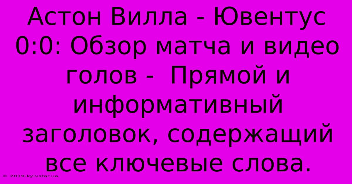 Астон Вилла - Ювентус 0:0: Обзор Матча И Видео Голов -  Прямой И Информативный Заголовок, Содержащий Все Ключевые Слова.