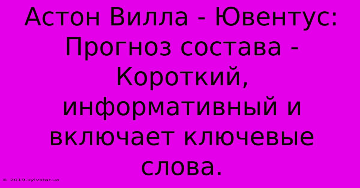 Астон Вилла - Ювентус: Прогноз Состава -  Короткий, Информативный И Включает Ключевые Слова.