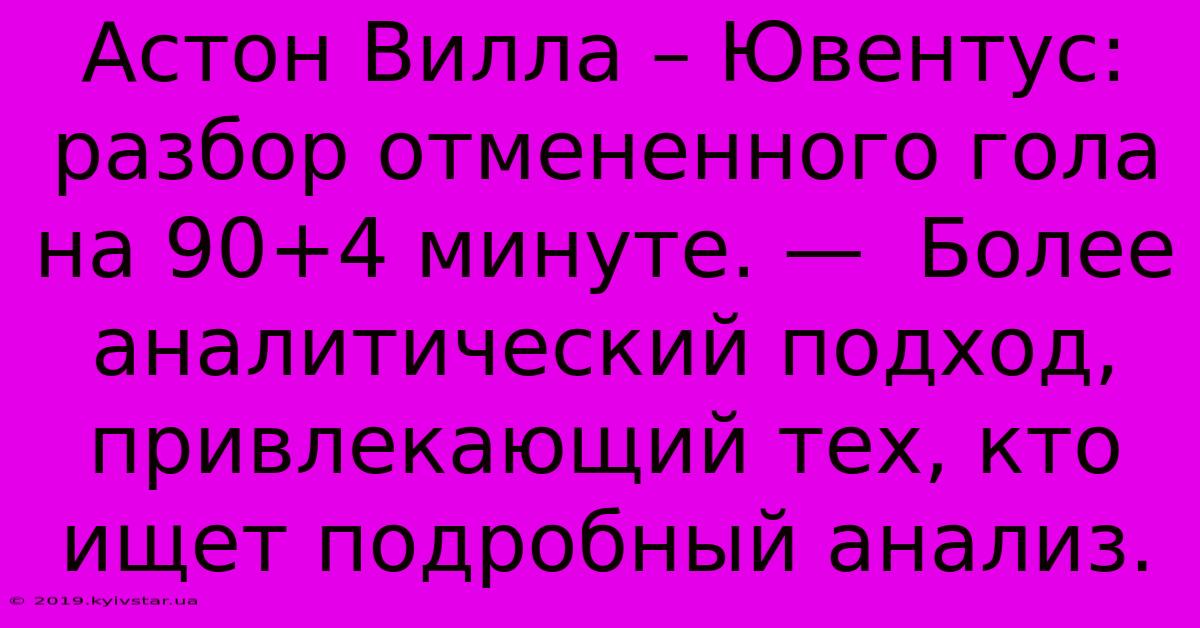 Астон Вилла – Ювентус: Разбор Отмененного Гола На 90+4 Минуте. —  Более Аналитический Подход, Привлекающий Тех, Кто Ищет Подробный Анализ.