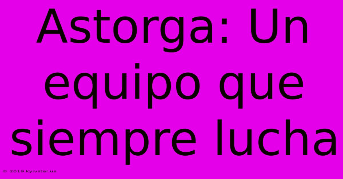 Astorga: Un Equipo Que Siempre Lucha