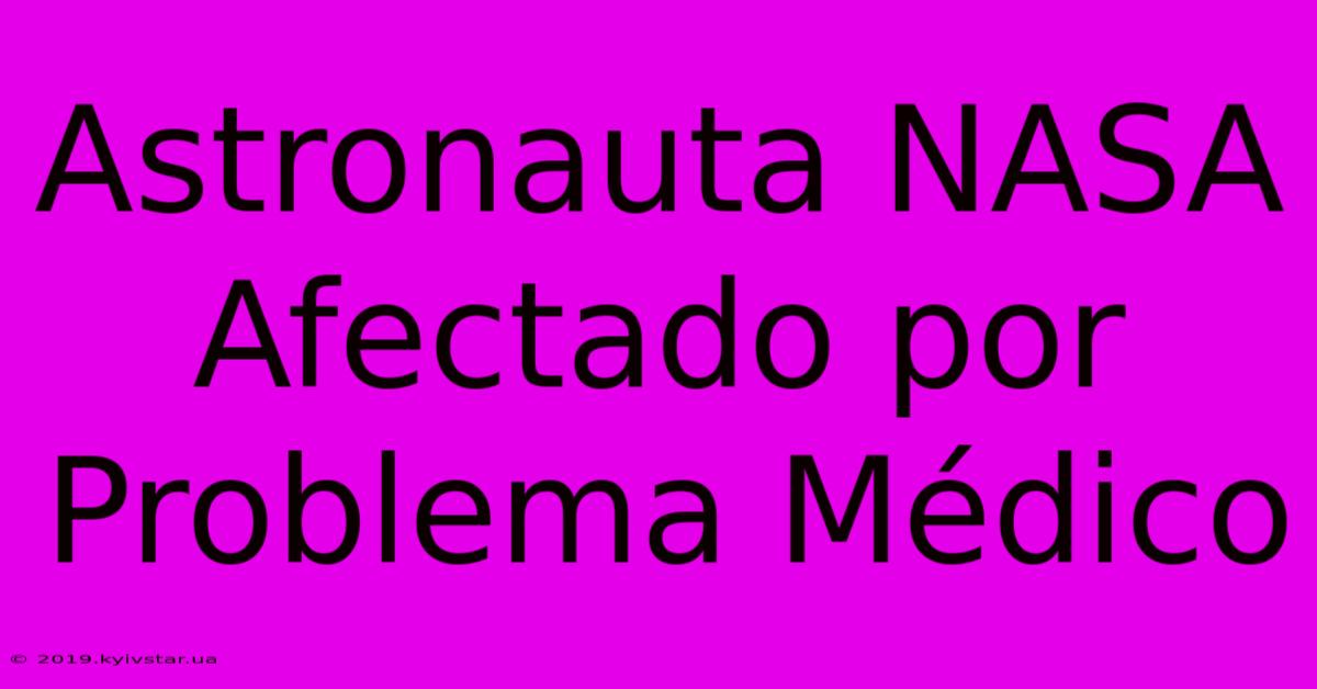 Astronauta NASA Afectado Por Problema Médico 