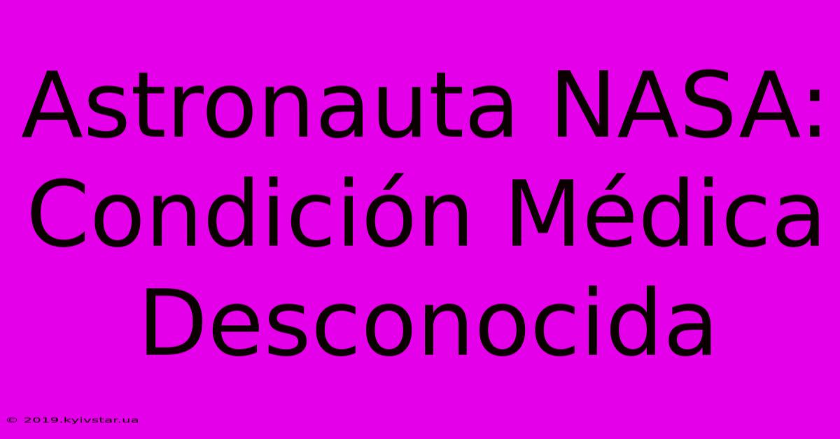 Astronauta NASA: Condición Médica Desconocida