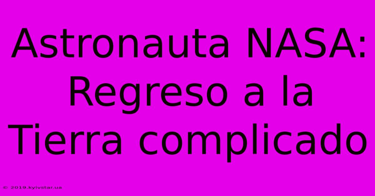 Astronauta NASA: Regreso A La Tierra Complicado 