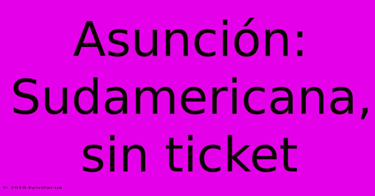 Asunción: Sudamericana, Sin Ticket