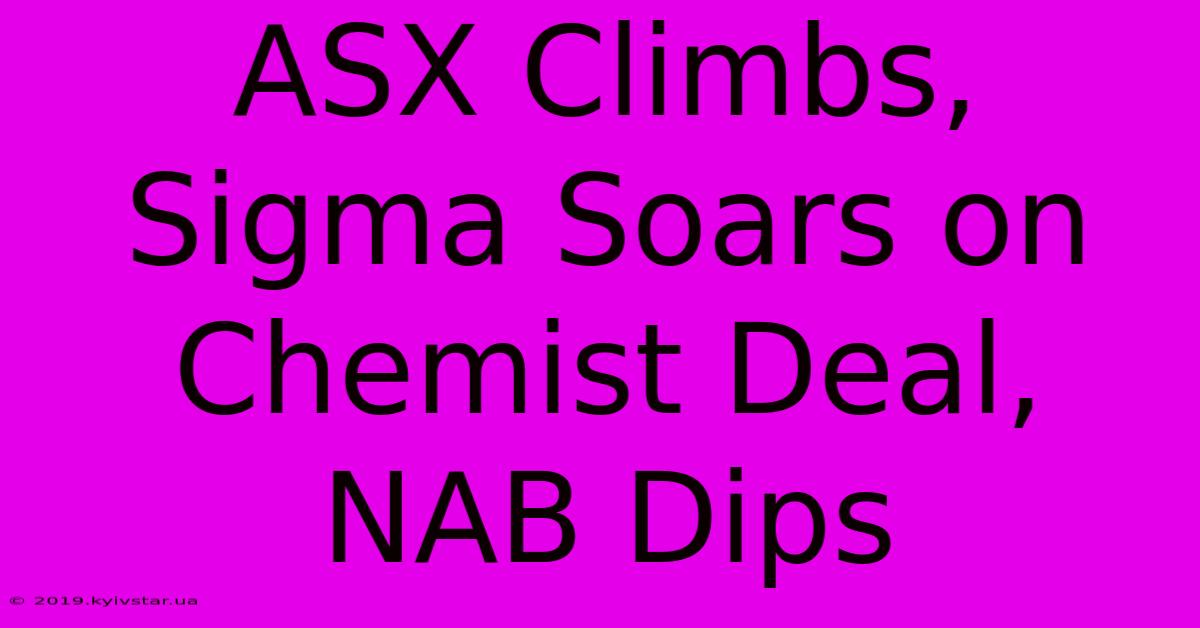 ASX Climbs, Sigma Soars On Chemist Deal, NAB Dips